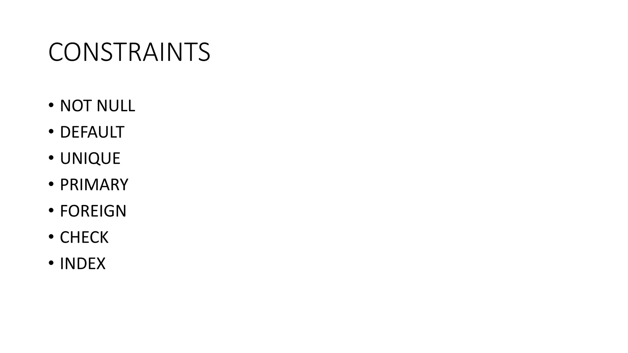 CONSTRAINTS
• NOT NULL
• DEFAULT
• UNIQUE
• PRIMARY
• FOREIGN
• CHECK
• INDEX
 