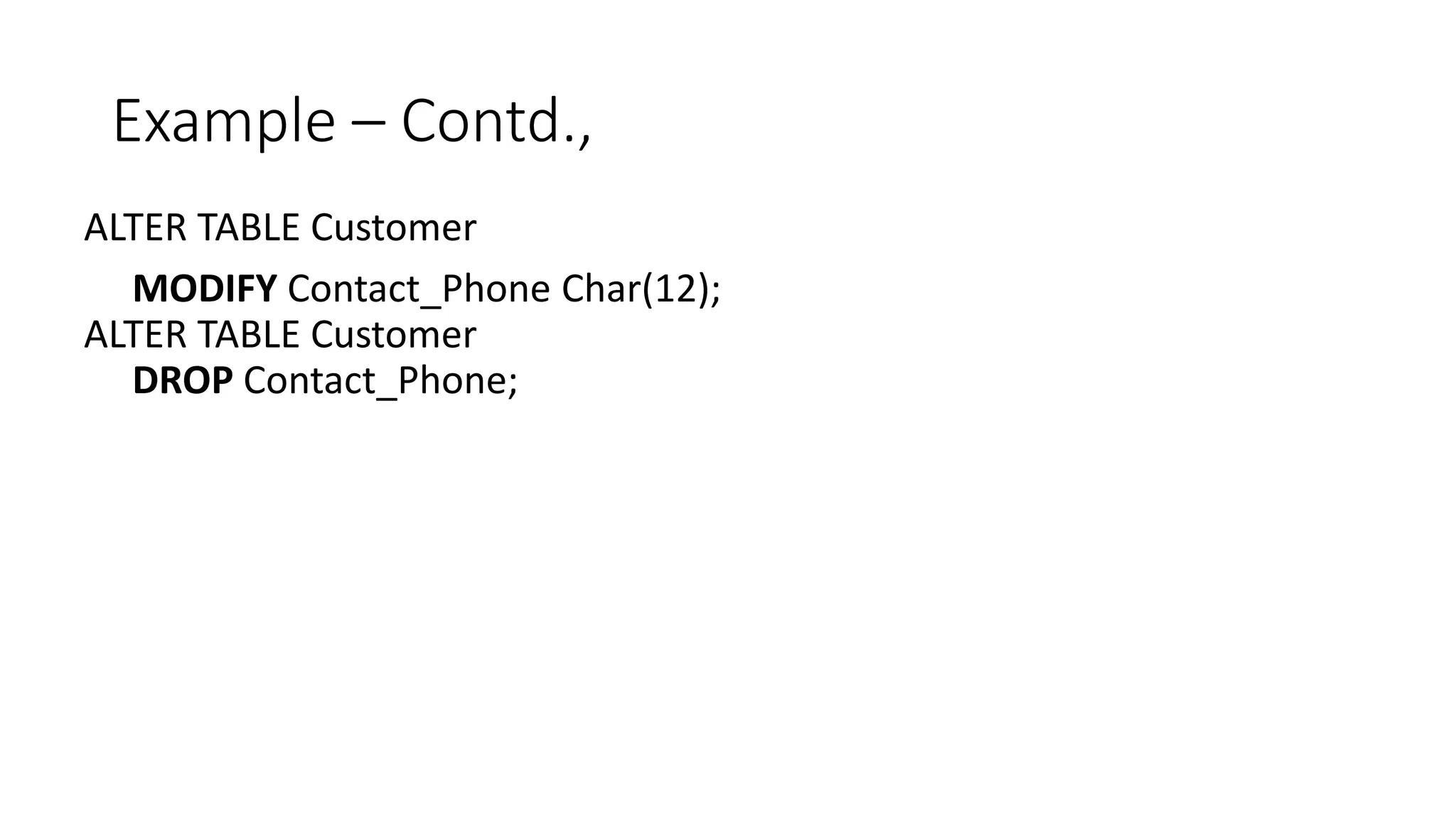 Example – Contd.,
ALTER TABLE Customer
MODIFY Contact_Phone Char(12);
ALTER TABLE Customer
DROP Contact_Phone;
 