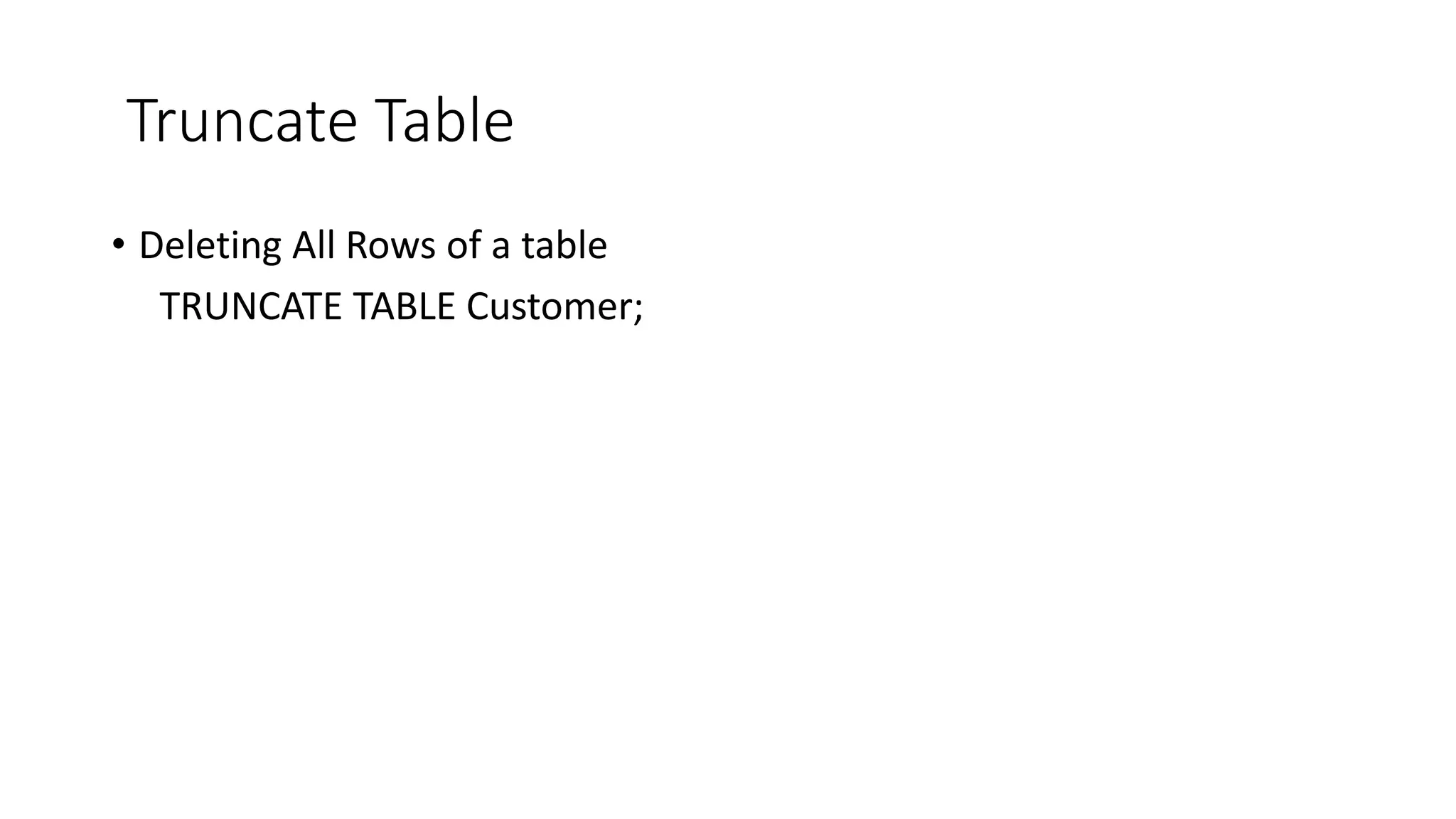 Truncate Table
• Deleting All Rows of a table
TRUNCATE TABLE Customer;
 