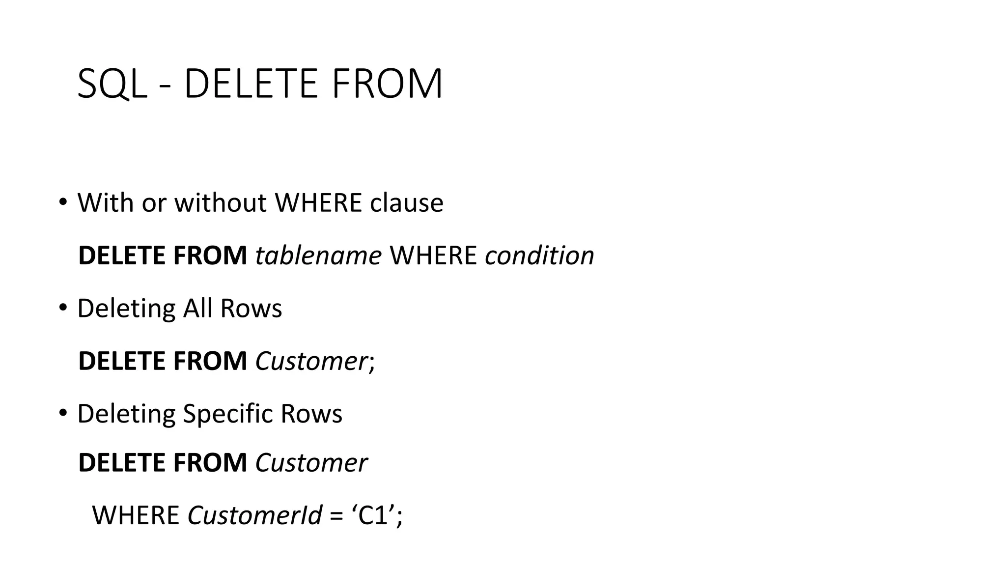 SQL - DELETE FROM
• With or without WHERE clause
DELETE FROM tablename WHERE condition
• Deleting All Rows
DELETE FROM Customer;
• Deleting Specific Rows
DELETE FROM Customer
WHERE CustomerId = ‘C1’;
 