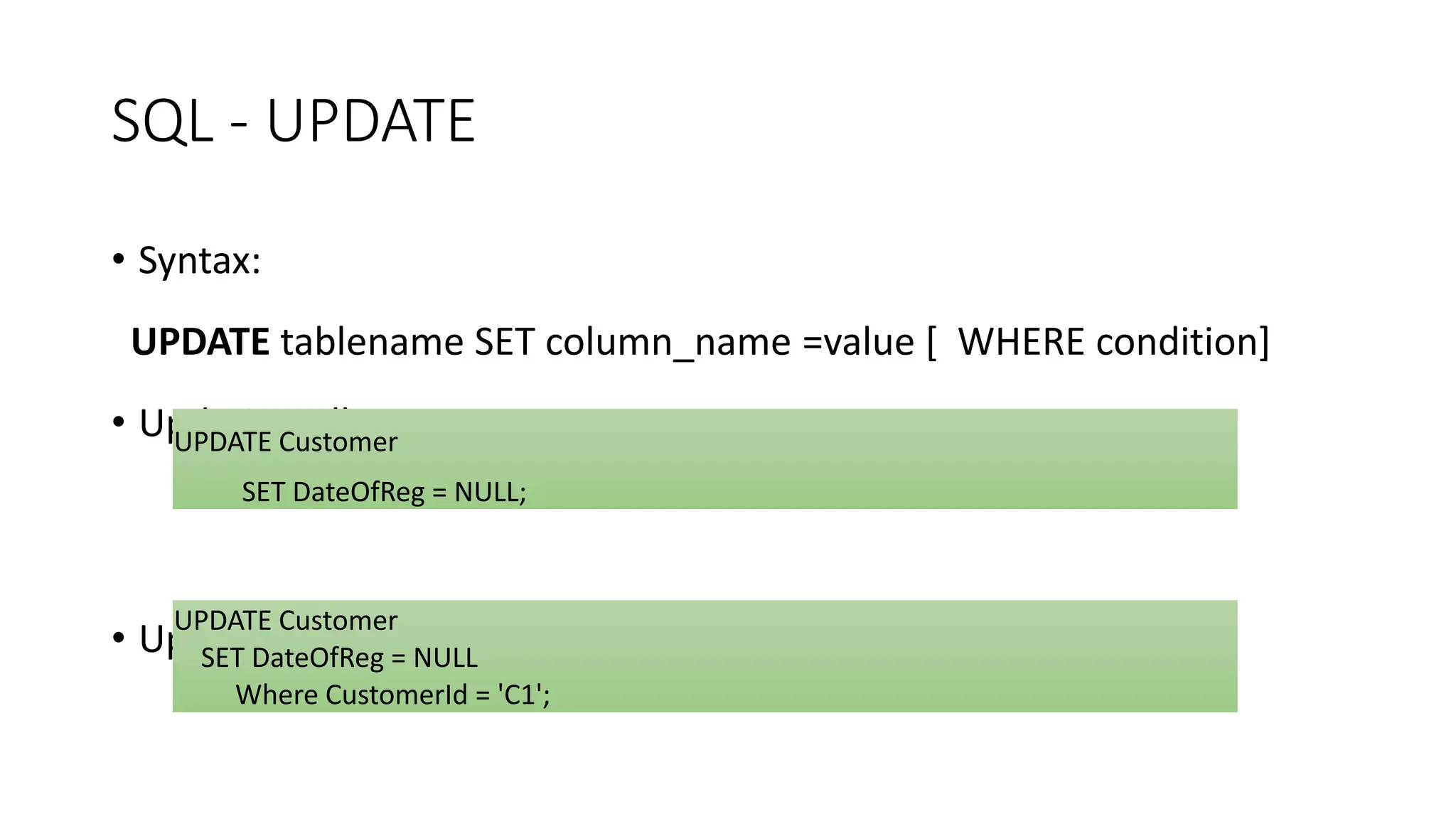 SQL - UPDATE
• Syntax:
UPDATE tablename SET column_name =value [ WHERE condition]
• Updating All Rows
• Updating Particular rows
UPDATE Customer
SET DateOfReg = NULL;
UPDATE Customer
SET DateOfReg = NULL
Where CustomerId = 'C1';
 