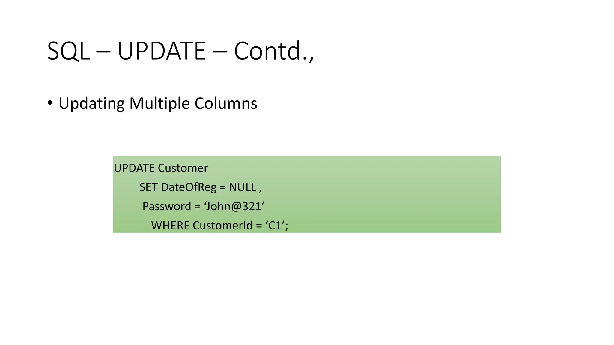 SQL – UPDATE – Contd.,
• Updating Multiple Columns
UPDATE Customer
SET DateOfReg = NULL ,
Password = ‘John@321’
WHERE CustomerId = ‘C1’;
 