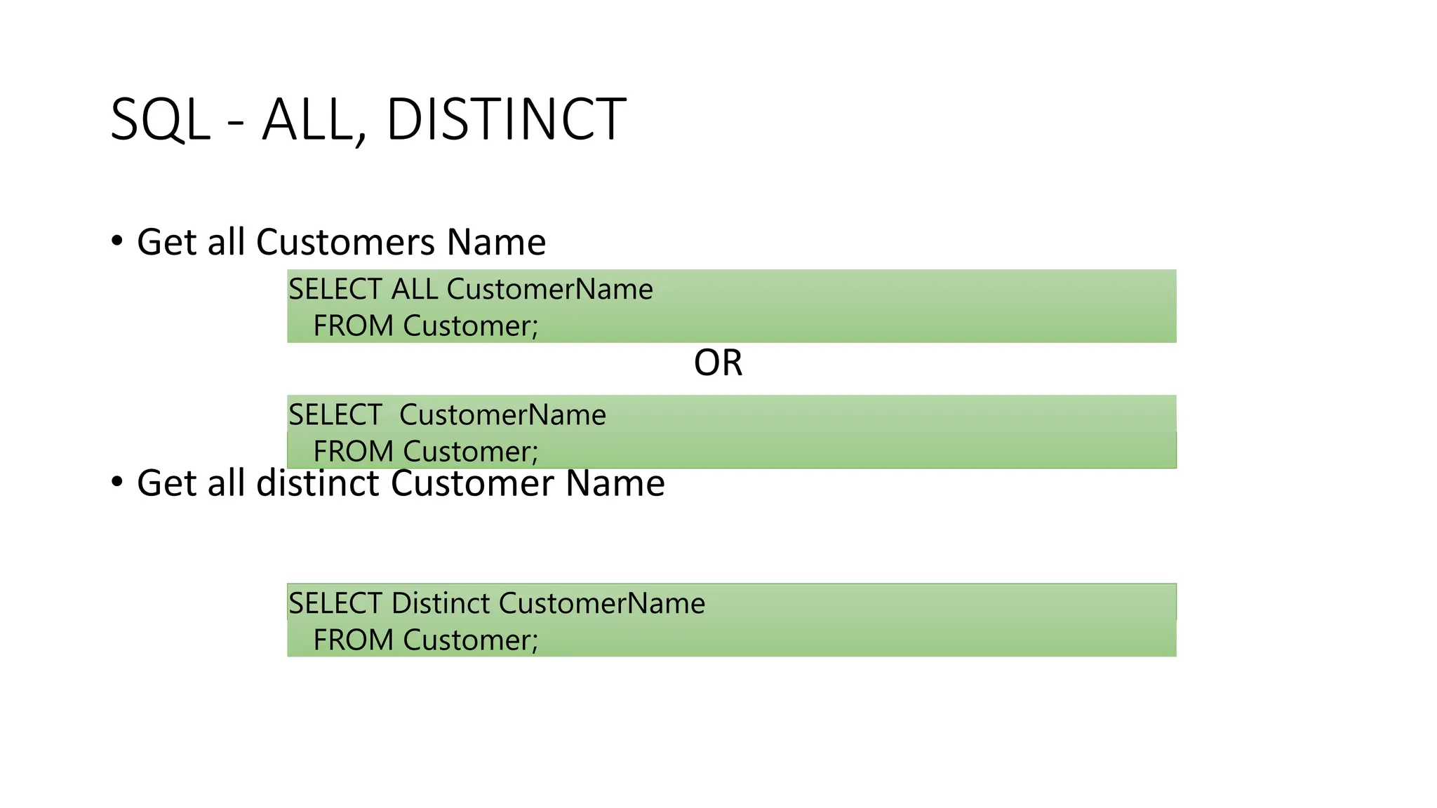 SQL - ALL, DISTINCT
• Get all Customers Name
OR
• Get all distinct Customer Name
SELECT ALL CustomerName
FROM Customer;
SELECT CustomerName
FROM Customer;
SELECT Distinct CustomerName
FROM Customer;
 