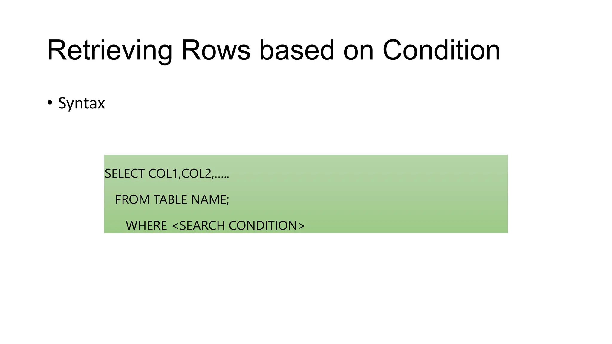 Retrieving Rows based on Condition
• Syntax
SELECT COL1,COL2,…..
FROM TABLE NAME;
WHERE <SEARCH CONDITION>
 
