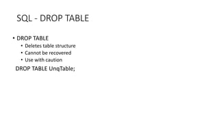 SQL - DROP TABLE
• DROP TABLE
• Deletes table structure
• Cannot be recovered
• Use with caution
DROP TABLE UnqTable;
 