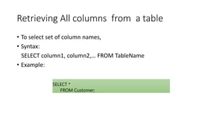 Retrieving All columns from a table
• To select set of column names,
• Syntax:
SELECT column1, column2,… FROM TableName
• Example:
SELECT *
FROM Customer;
 