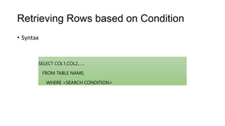 Retrieving Rows based on Condition
• Syntax
SELECT COL1,COL2,…..
FROM TABLE NAME;
WHERE <SEARCH CONDITION>
 