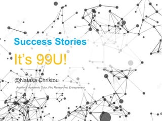 Success Stories
It’s 99U!
@Natasa Christou
Architect, Academic Tutor, Phd Researcher, Entrepreneur
 