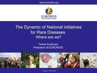 The Dynamic of National initiatives for Rare Diseases  Where are we? Krakow, 14 May 2010 www.eurordis.org Terkel Andersen President of EURORDIS 