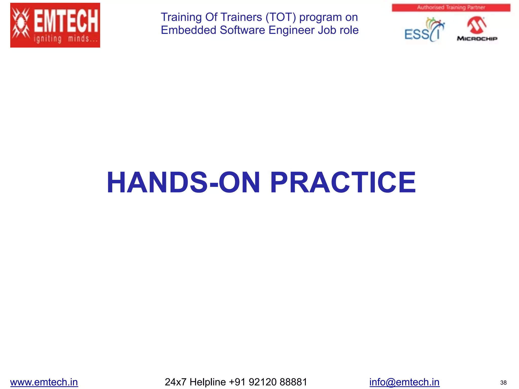 Training Of Trainers (TOT) program on
Embedded Software Engineer Job role
HANDS-ON PRACTICE
www.emtech.in 24x7 Helpline +91 92120 88881 info@emtech.in 38
 