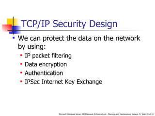 TCP/IP Security Design We can protect the data on the network by using: IP packet filtering   Data encryption   Authentication   IPSec Internet Key Exchange   