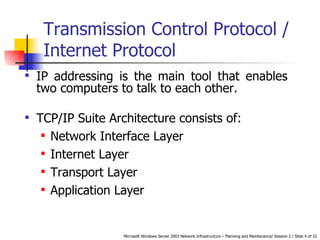 Transmission Control Protocol / Internet Protocol IP addressing is the main tool that enables two computers to talk to each other.  TCP/IP Suite Architecture consists of: Network Interface Layer Internet Layer Transport Layer Application Layer 