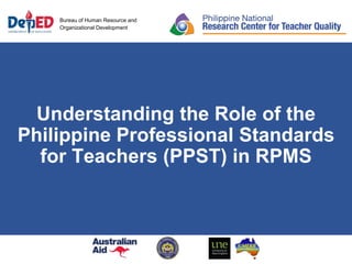 Bureau of Human Resource and
Organizational Development
Understanding the Role of the
Philippine Professional Standards
for Teachers (PPST) in RPMS
 