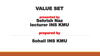 VALUE SET
presented by
Sehrish Naz
lecturer INS KMU
prepared by
Sohail INS KMU
 
