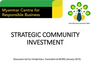 STRATEGIC COMMUNITY
INVESTMENT
Discussion led by Vimaljit Kaur, Consultant at MCRB (January 2015)
 