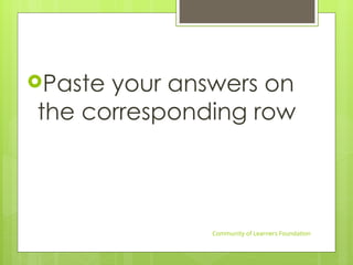 Paste your answers on
the corresponding row
Community of Learners Foundation
 