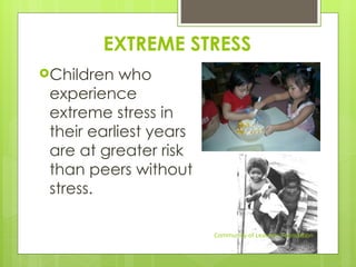 EXTREME STRESS
Children who
experience
extreme stress in
their earliest years
are at greater risk
than peers without
stress.
Community of Learners Foundation
 