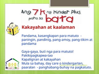 Pandama, kasangkapan para matuto -
paningin, pandinig, pang-amoy, pang-tikim at
pandama
Gaya-gaya, buti nga para matuto!
Pakikipagkapwa-tao
Kapaligiran at kakayahan
Mula sa bahay, day care o kindergarten,
paaralan - panghabang-buhay na pagkatuto.
Kakayahan at kaalaman
Community of Learners Foundation
 