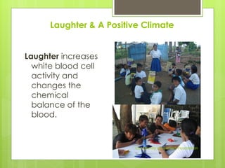 Laughter & A Positive Climate
Laughter increases
white blood cell
activity and
changes the
chemical
balance of the
blood.
Community of Learners Foundation
 