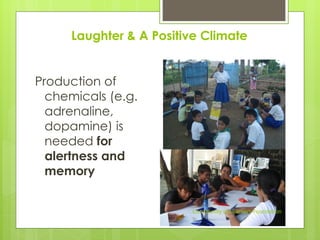 Laughter & A Positive Climate
Production of
chemicals (e.g.
adrenaline,
dopamine) is
needed for
alertness and
memory
Community of Learners Foundation
 
