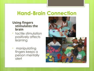 Hand-Brain Connection
Using fingers
stimulates the
brain
• tactile stimulation
positively affects
learning
• manipulating
fingers keeps a
person mentally
alert
Community of Learners Foundation
 