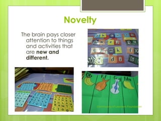 Novelty
The brain pays closer
attention to things
and activities that
are new and
different.
Community of Learners Foundation
 