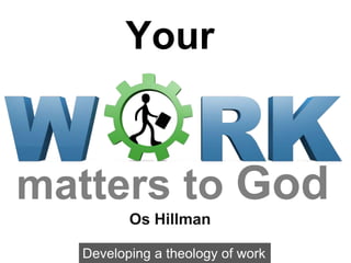 Your
matters to God
Developing a theology of work
Os Hillman
 