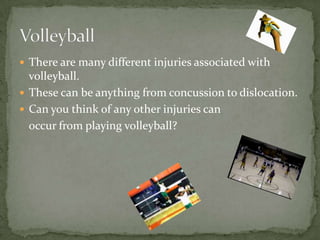VolleyballThere are many different injuries associated with volleyball. These can be anything from concussion to dislocation.Can you think of any other injuries can	occur from playing volleyball? 