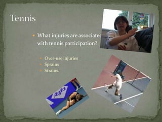 TennisWhat injuries are associated 	with tennis participation? Over-use injuriesSprainsStrains.