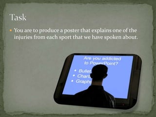 TaskYou are to produce a poster that explains one of the injuries from each sport that we have spoken about. 