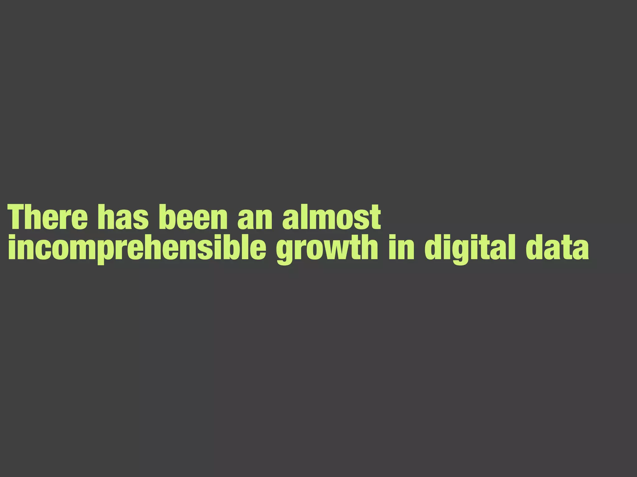 There has been an almost incomprehensible growth in digital data 