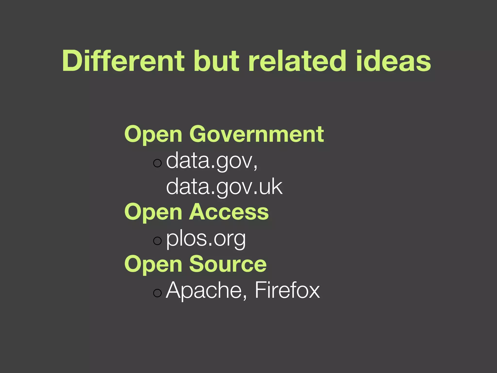 Different but related ideas Open Government data.gov, data.gov.uk Open Access plos.org Open Source Apache, Firefox 