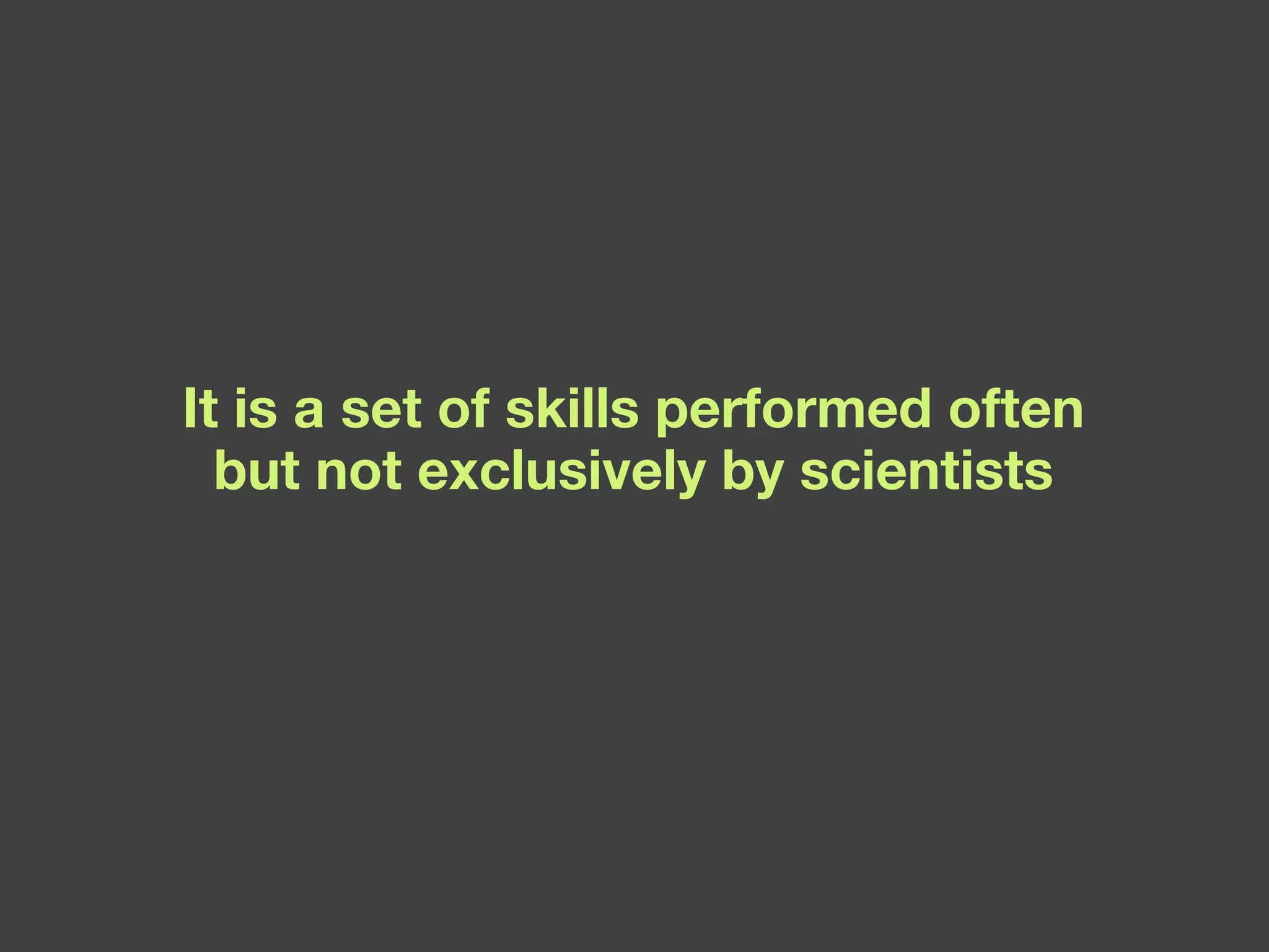 It is a set of skills performed often but not exclusively by scientists 