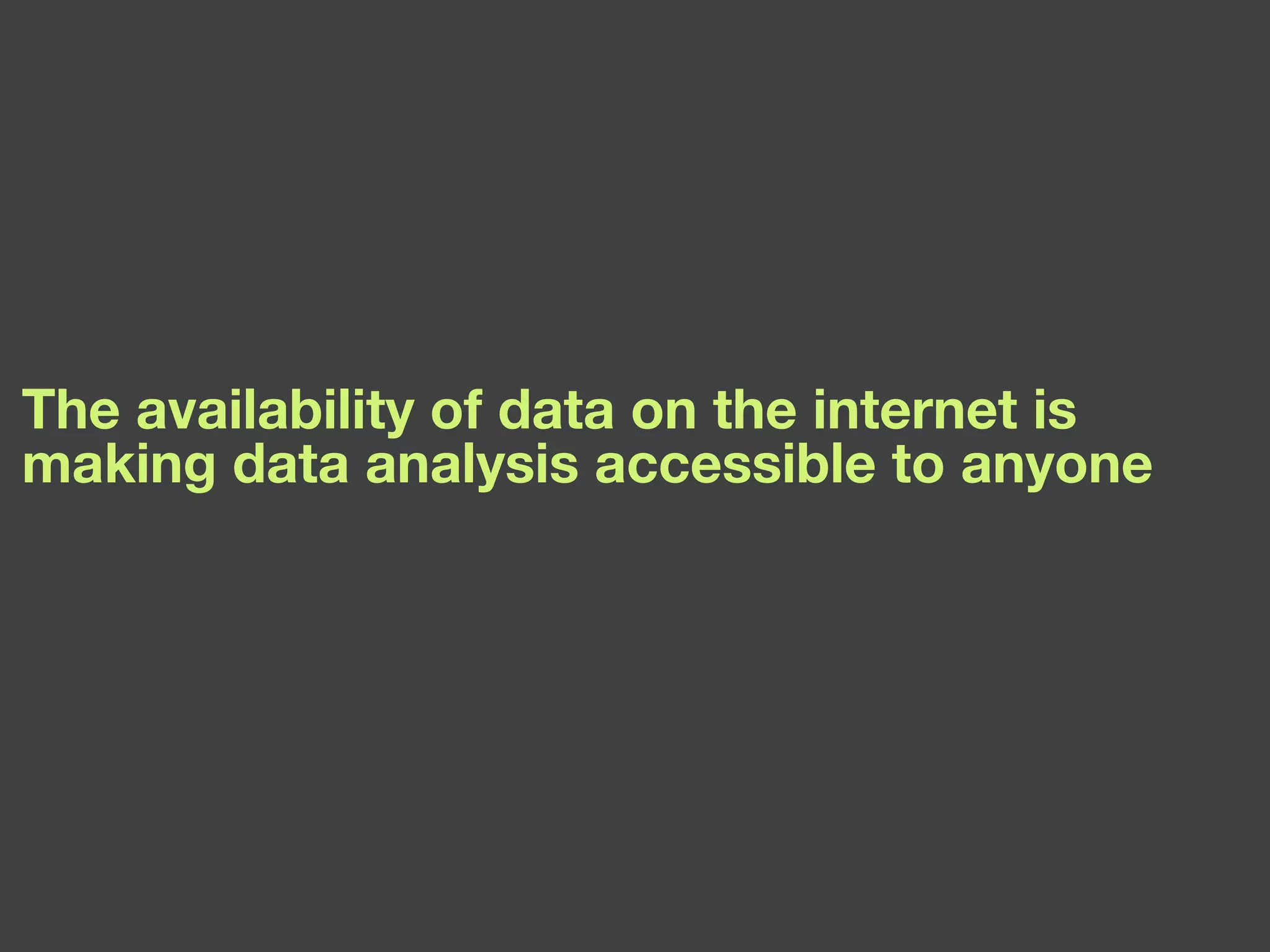 The availability of data on the internet is making data analysis accessible to anyone 