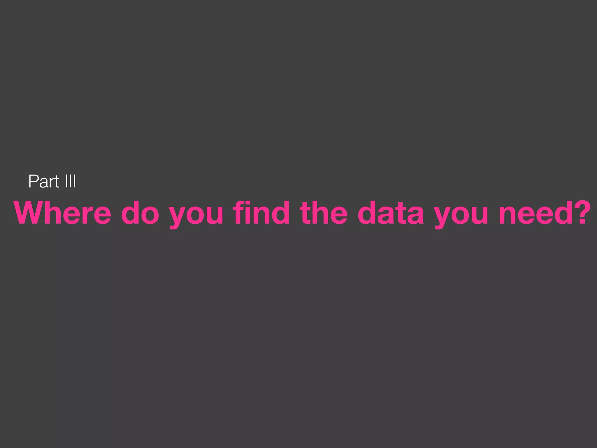 Part III Where do you find the data you need? 