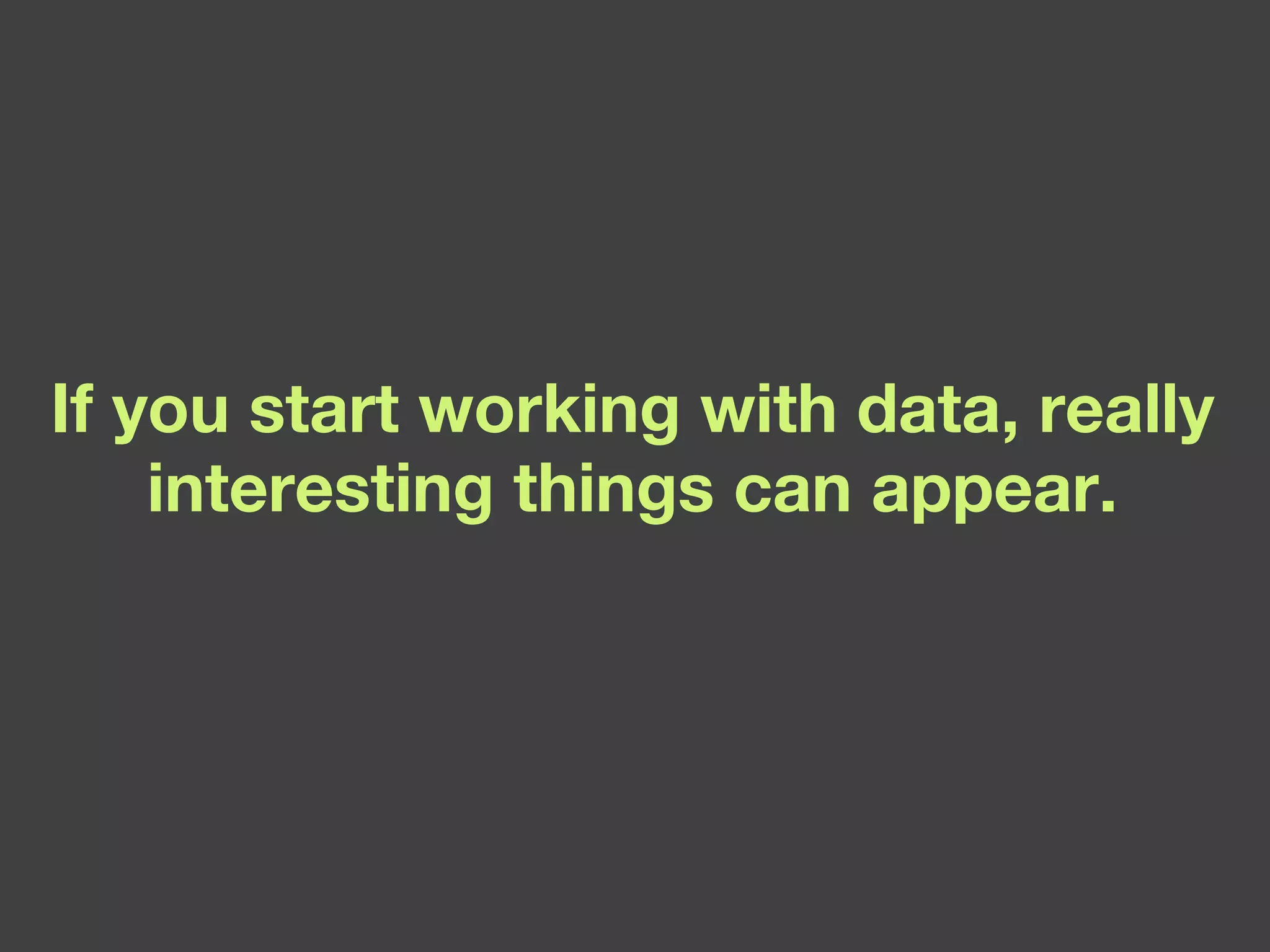 If you start working with data, really interesting things can appear. 