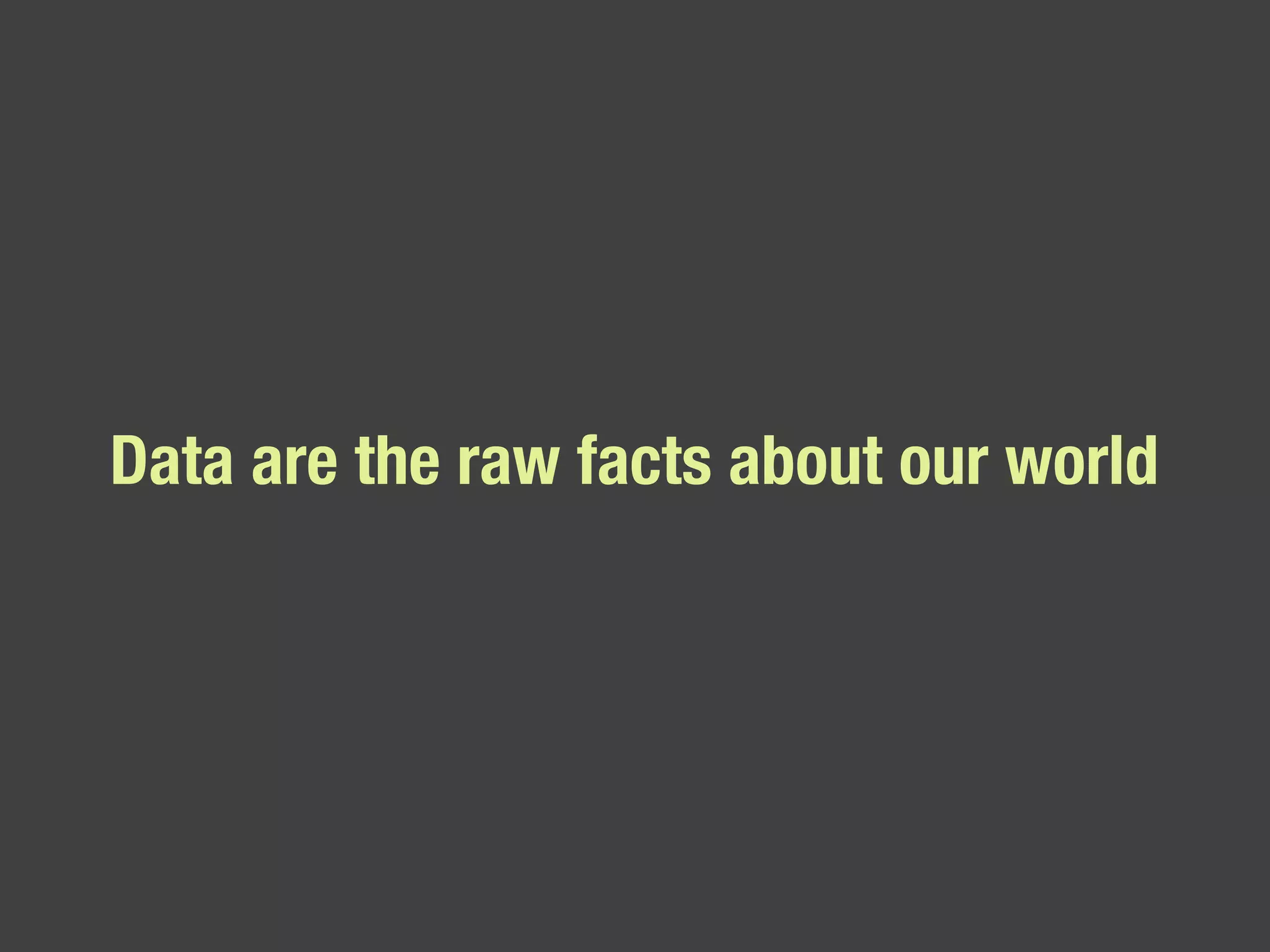 Data are the raw facts about our world 