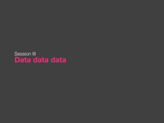 Data data data Session III 