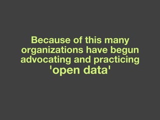Because of this many organizations have begun advocating and practicing  'open data' 'open data' 