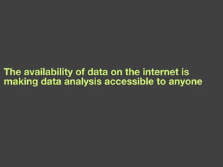 The availability of data on the internet is making data analysis accessible to anyone 