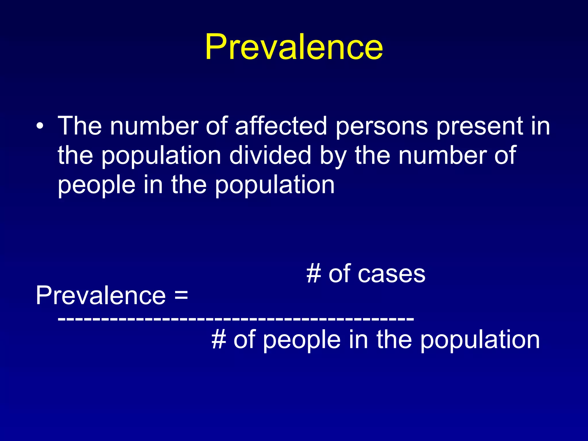 Prevalence The number of affected persons present in the population divided by the number of people in the population   # of cases Prevalence = ----------------------------------------- # of people in the population 