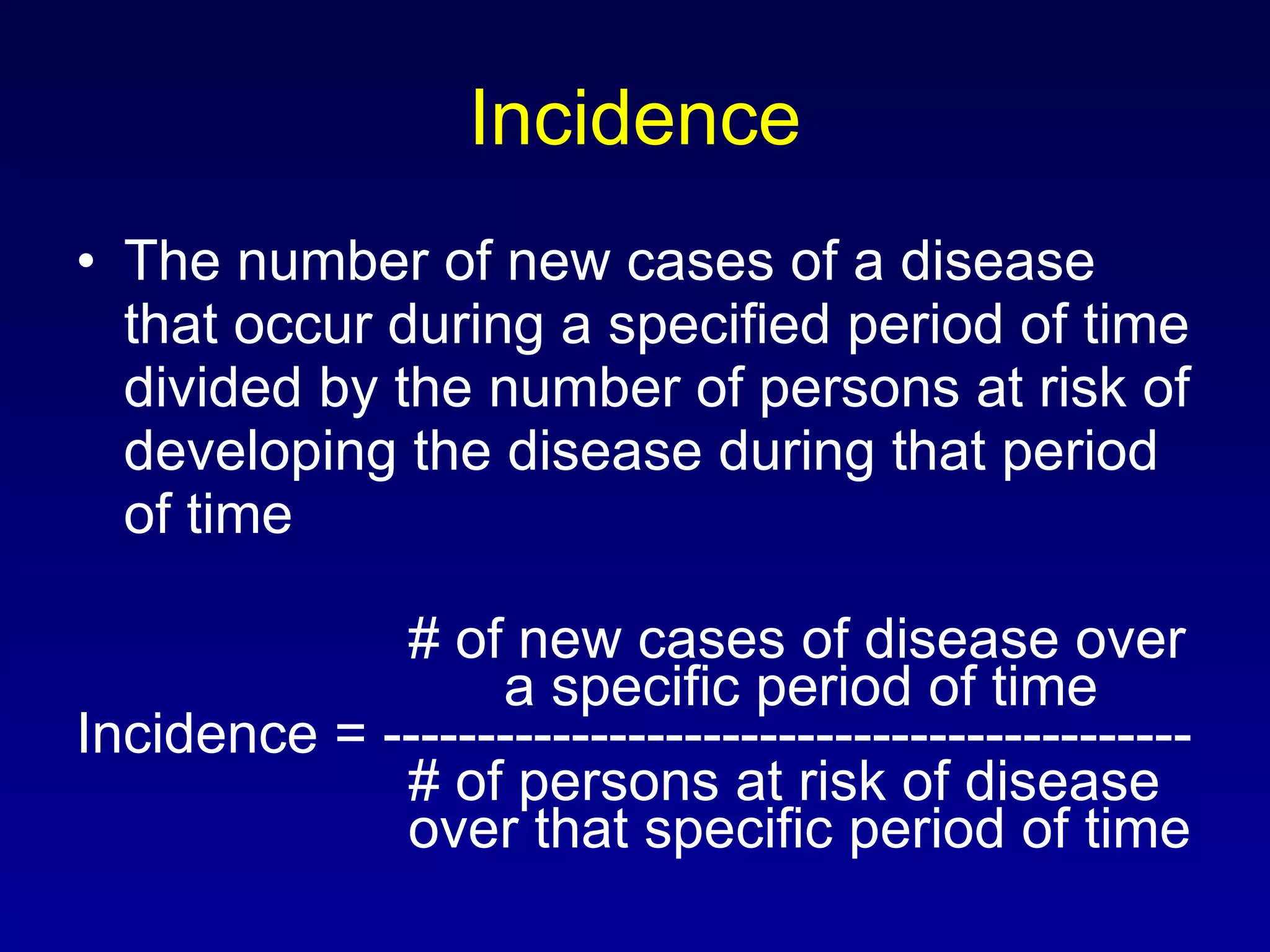 Incidence The number of new cases of a disease that occur during a specified period of time divided by the number of persons at risk of developing the disease during that period of time   # of new cases of disease over    a specific period of time Incidence = -------------------------------------------   # of persons at risk of disease    over that specific period of time 