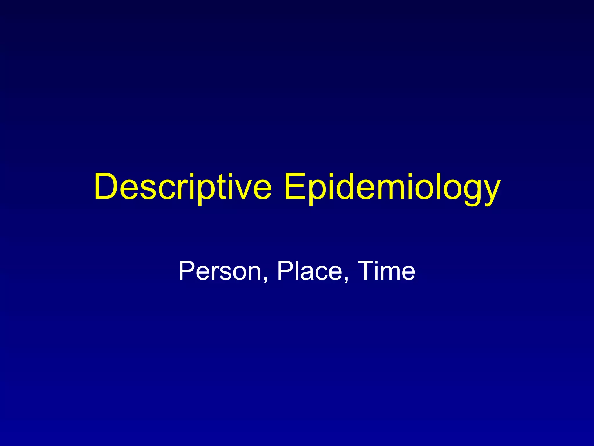 Descriptive Epidemiology Person, Place, Time 