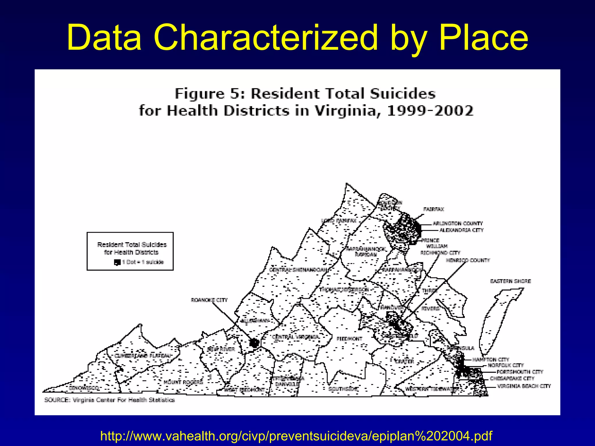 Data Characterized by Place http://www.vahealth.org/civp/preventsuicideva/epiplan%202004.pdf 