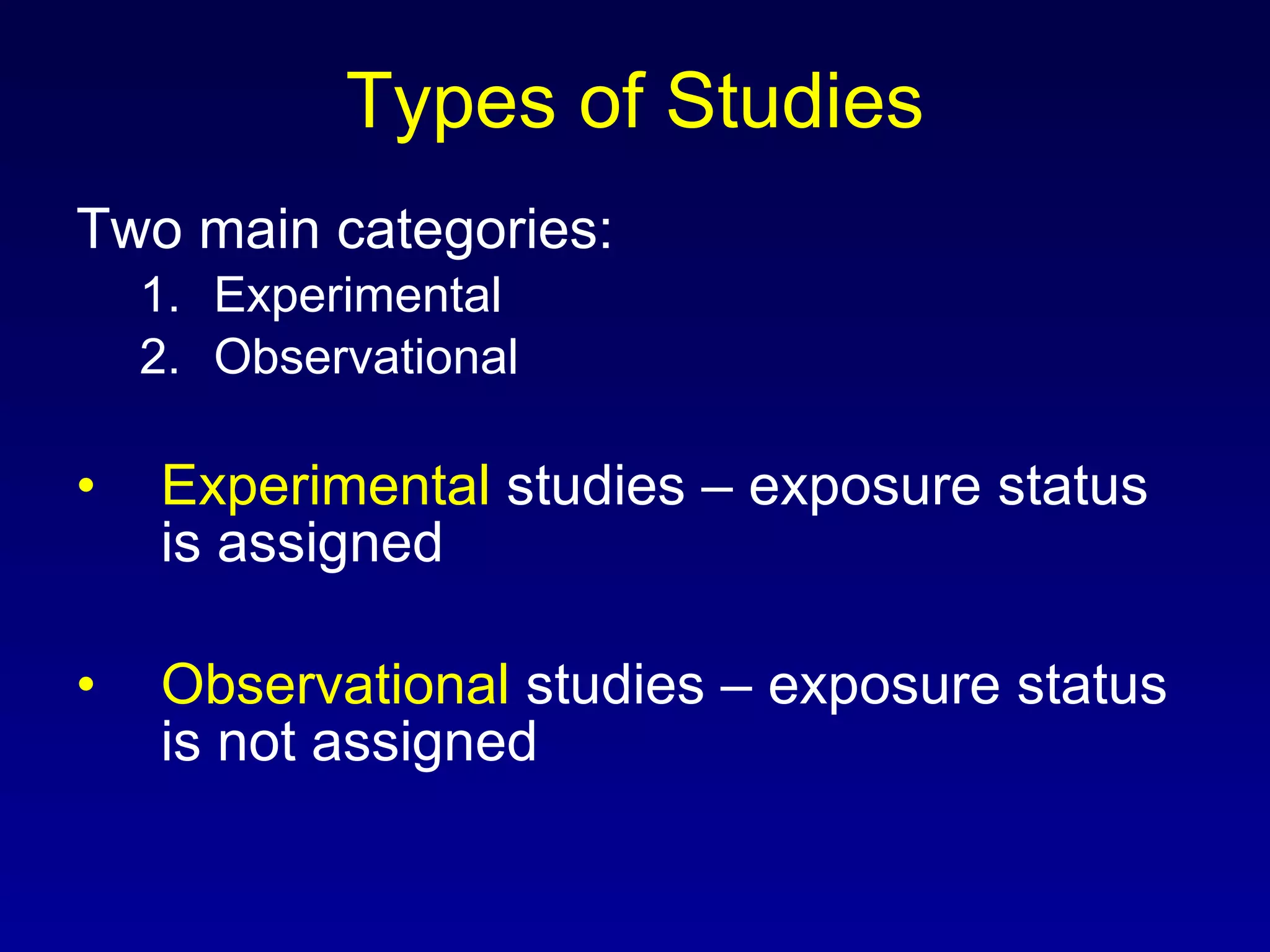 Types of Studies Two main categories: Experimental Observational Experimental  studies – exposure status is assigned Observational  studies – exposure status is not assigned 