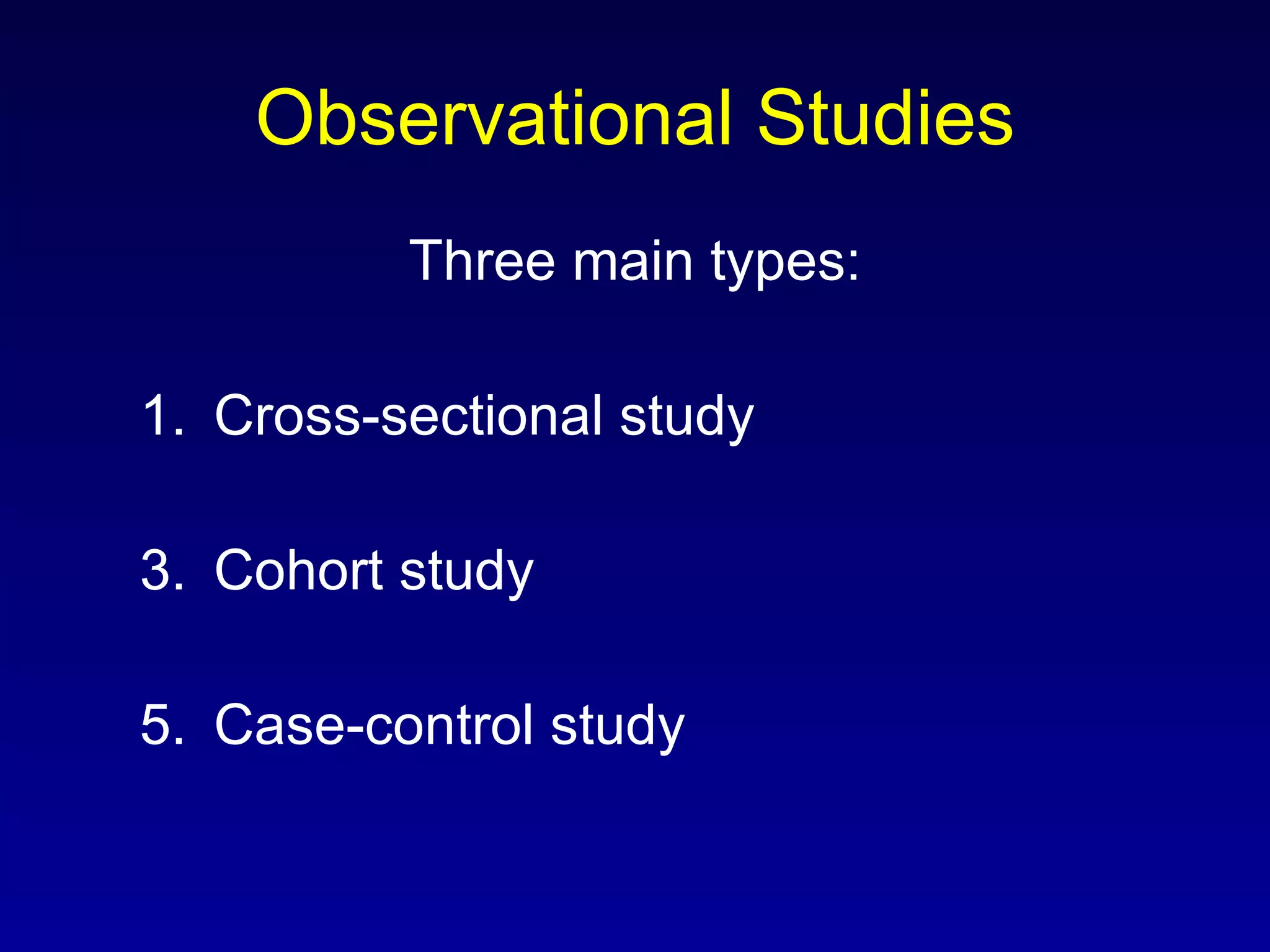 Observational Studies Three main types: Cross-sectional study Cohort study Case-control study 