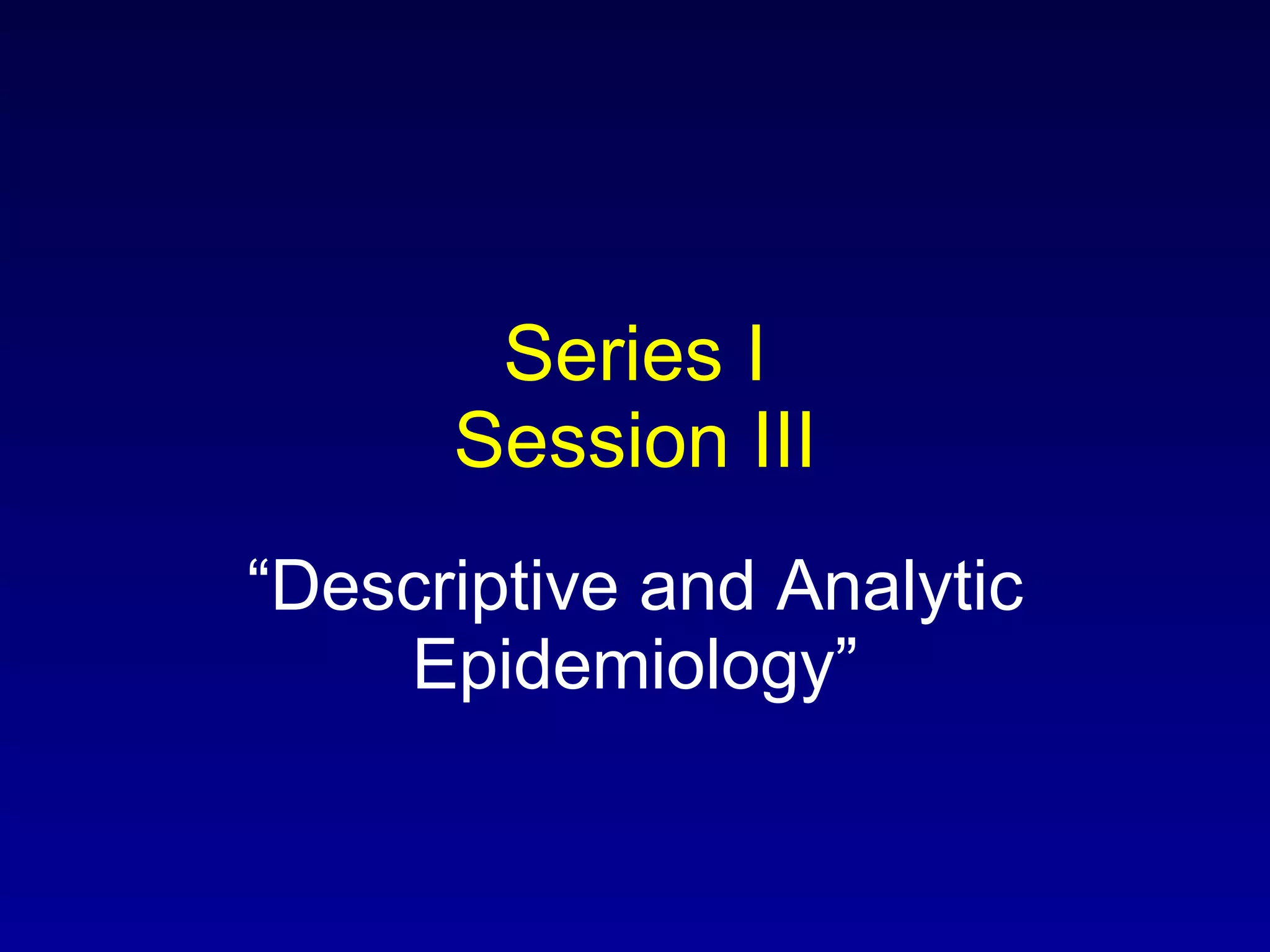 Series I Session III “ Descriptive and Analytic Epidemiology” 
