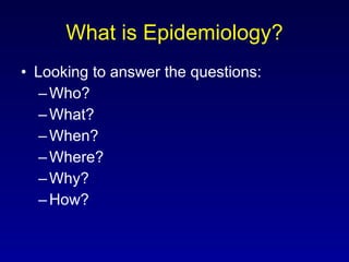What is Epidemiology? Looking to answer the questions: Who? What? When? Where? Why? How? 