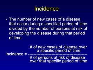 Incidence The number of new cases of a disease that occur during a specified period of time divided by the number of persons at risk of developing the disease during that period of time   # of new cases of disease over    a specific period of time Incidence = -------------------------------------------   # of persons at risk of disease    over that specific period of time 