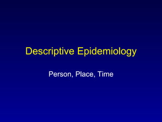 Descriptive Epidemiology Person, Place, Time 